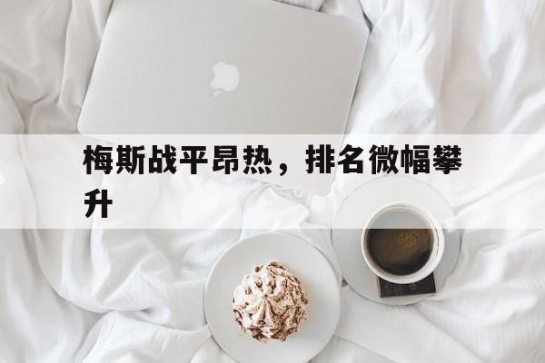米兰体育官网登录入口-梅斯战平昂热，排名微幅攀升的简单介绍